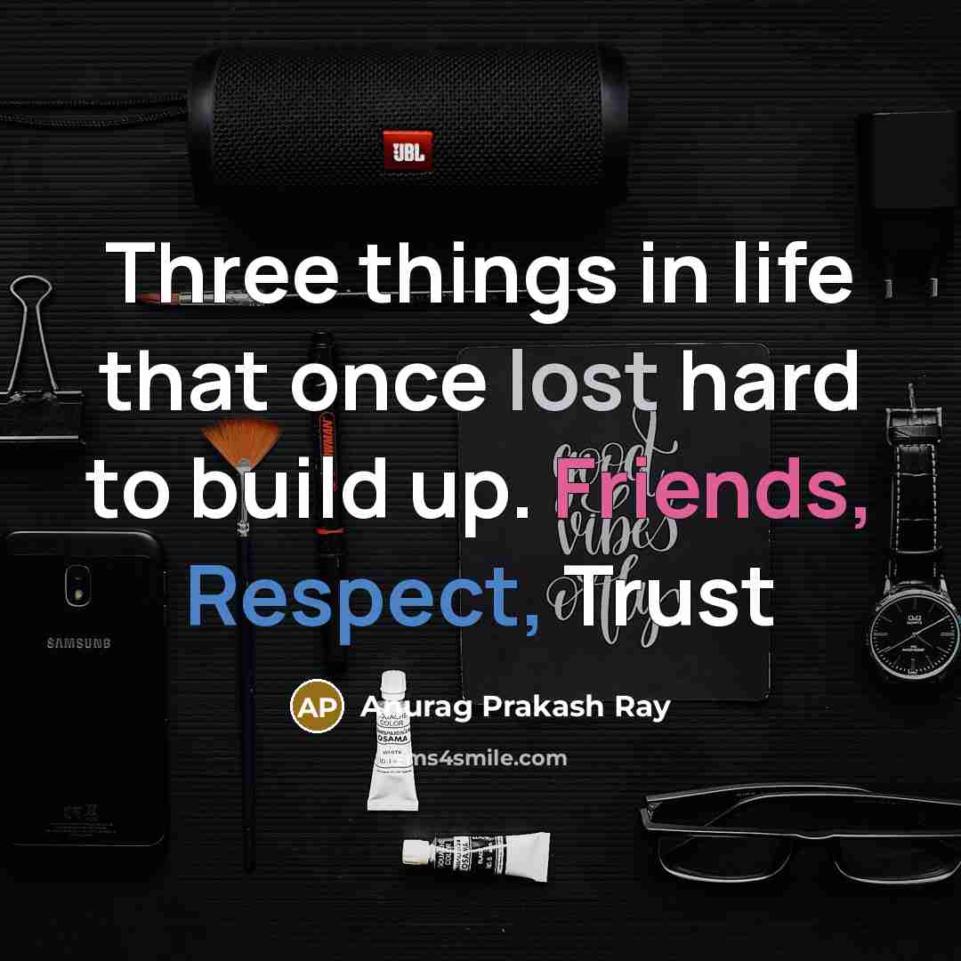 “Three things in life that once lost hard to build up. Friends, Respect, Trust” quote by Anurag Prakash Ray
