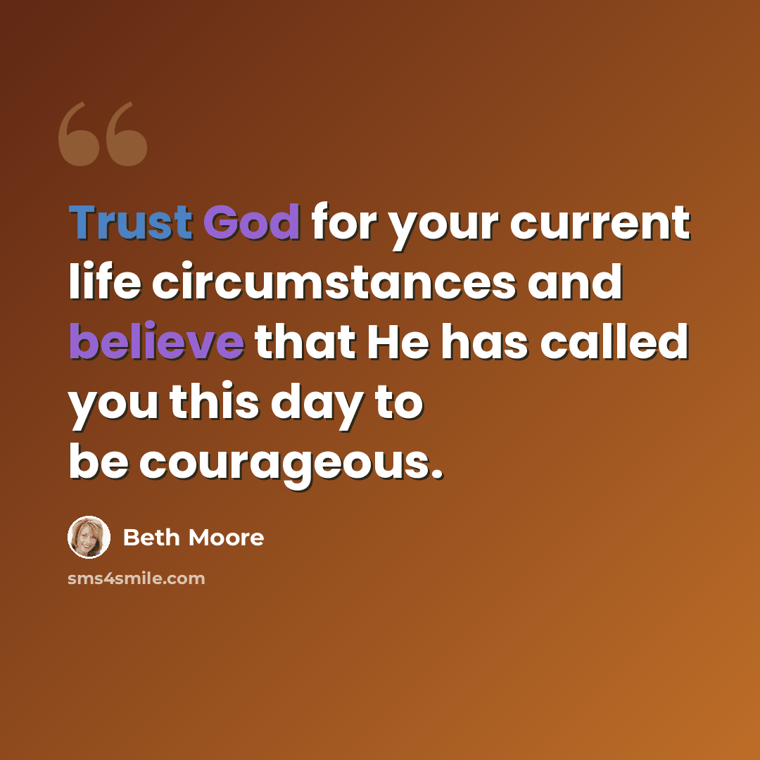 “Trust God for your current life circumstances and believe that He has called you this day to be courageous.” quote by Beth Moore