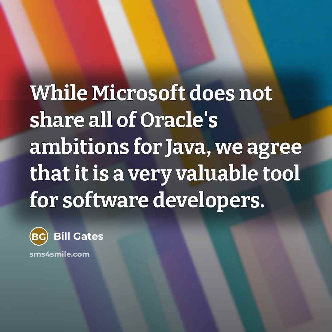 “While Microsoft does not share all of Oracle's ambitions for Java, we agree that it is a very valuable tool for software developers.” quote by Bill Gates