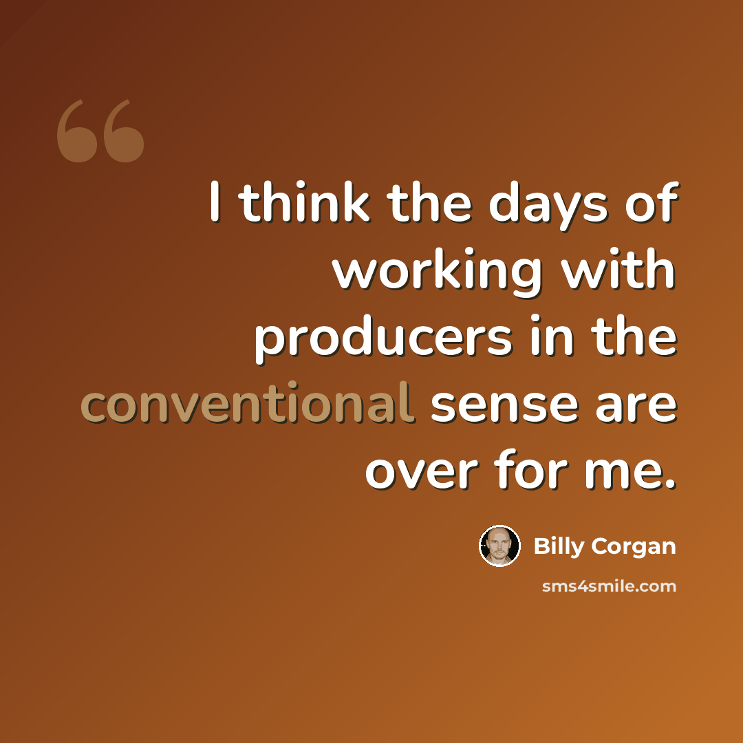 “I think the days of working with producers in the conventional sense are over for me.” quote by Billy Corgan