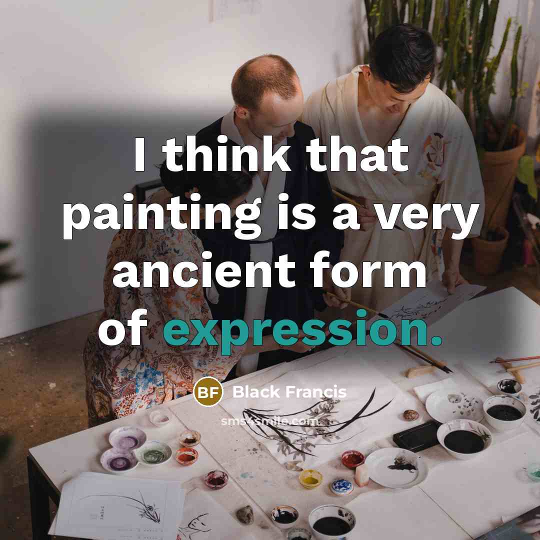 “I think that painting is a very ancient form of expression.” quote by Black Francis