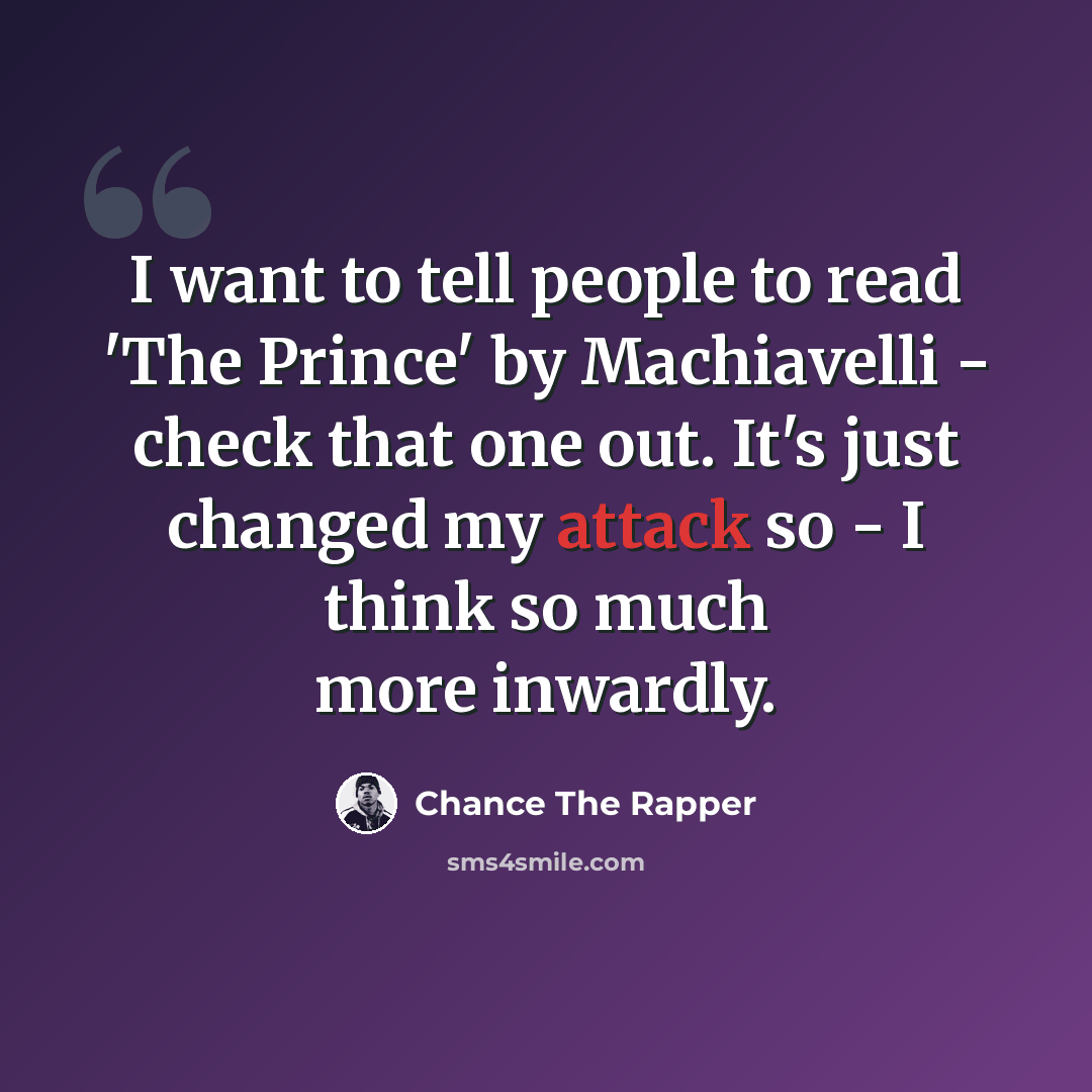 “I want to tell people to read 'The Prince' by Machiavelli - check that one out. It's just changed my attack so - I think so much more inwardly.” quote by Chance The Rapper