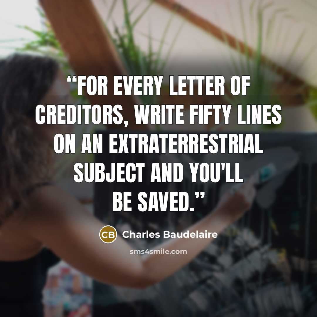 “For every letter of creditors, write fifty lines on an extraterrestrial subject and you'll be saved.” quote by Charles Baudelaire
