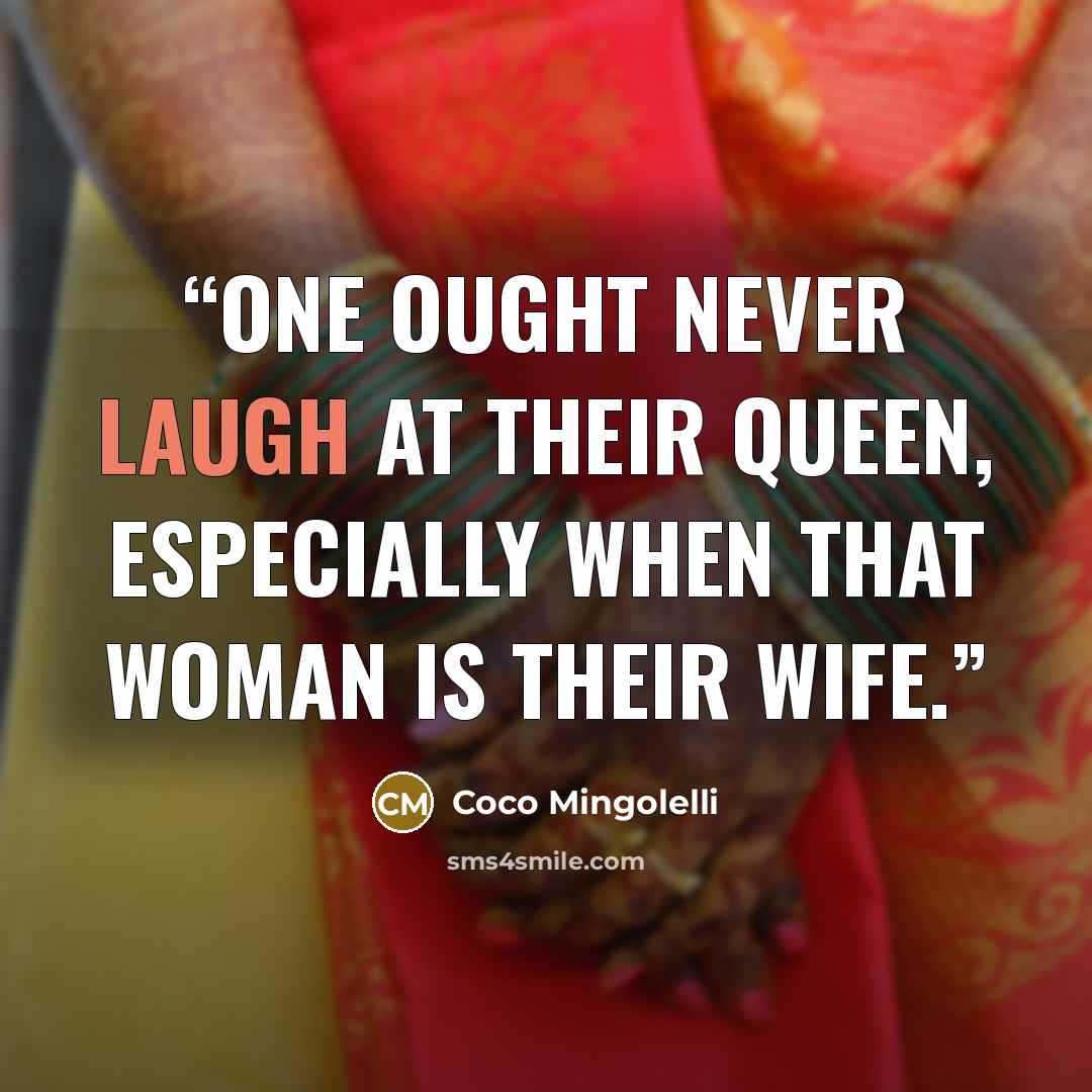 “One ought never laugh at their Queen, especially when that woman is their wife.” quote by Coco Mingolelli