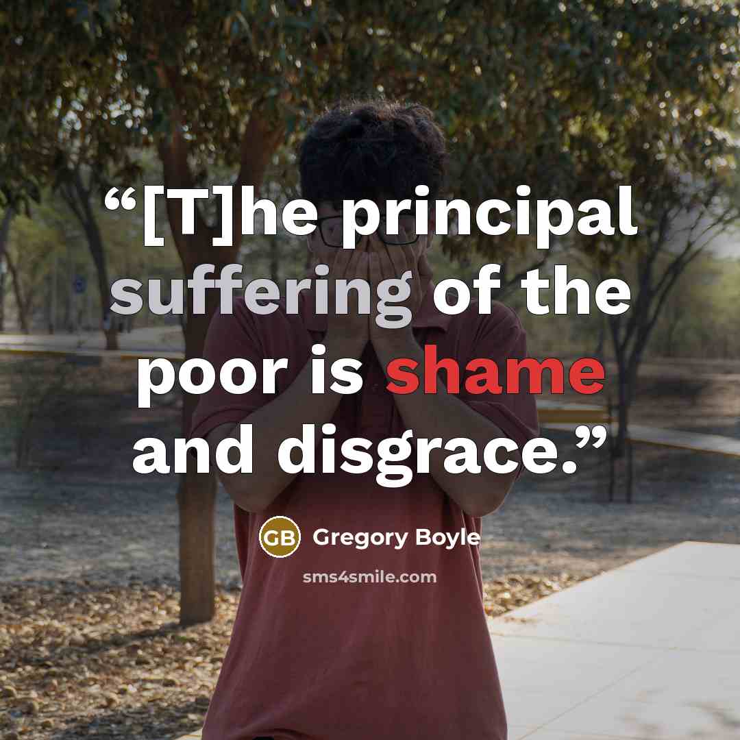 “[T]he principal suffering of the poor is shame and disgrace.” quote by Gregory Boyle