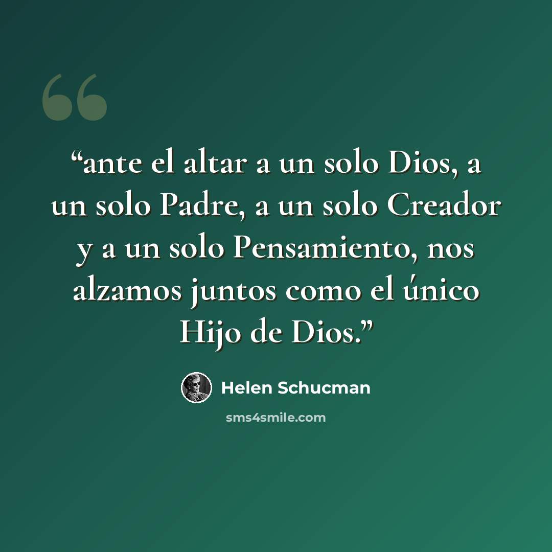 “ante el altar a un solo Dios, a un solo Padre, a un solo Creador y a un solo Pensamiento, nos alzamos juntos como el único Hijo de Dios.” quote by Helen Schucman