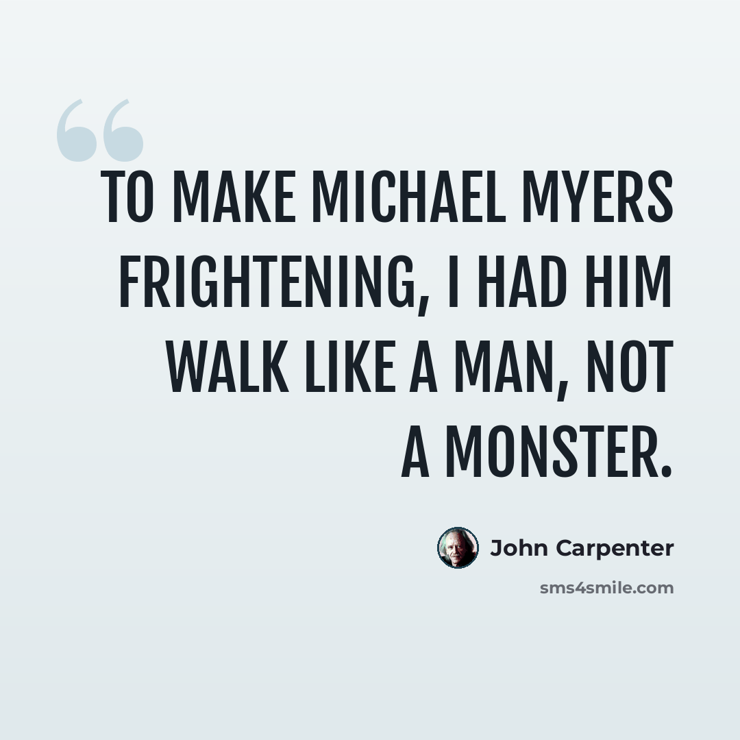 “To make Michael Myers frightening, I had him walk like a man, not a monster.” quote by John Carpenter
