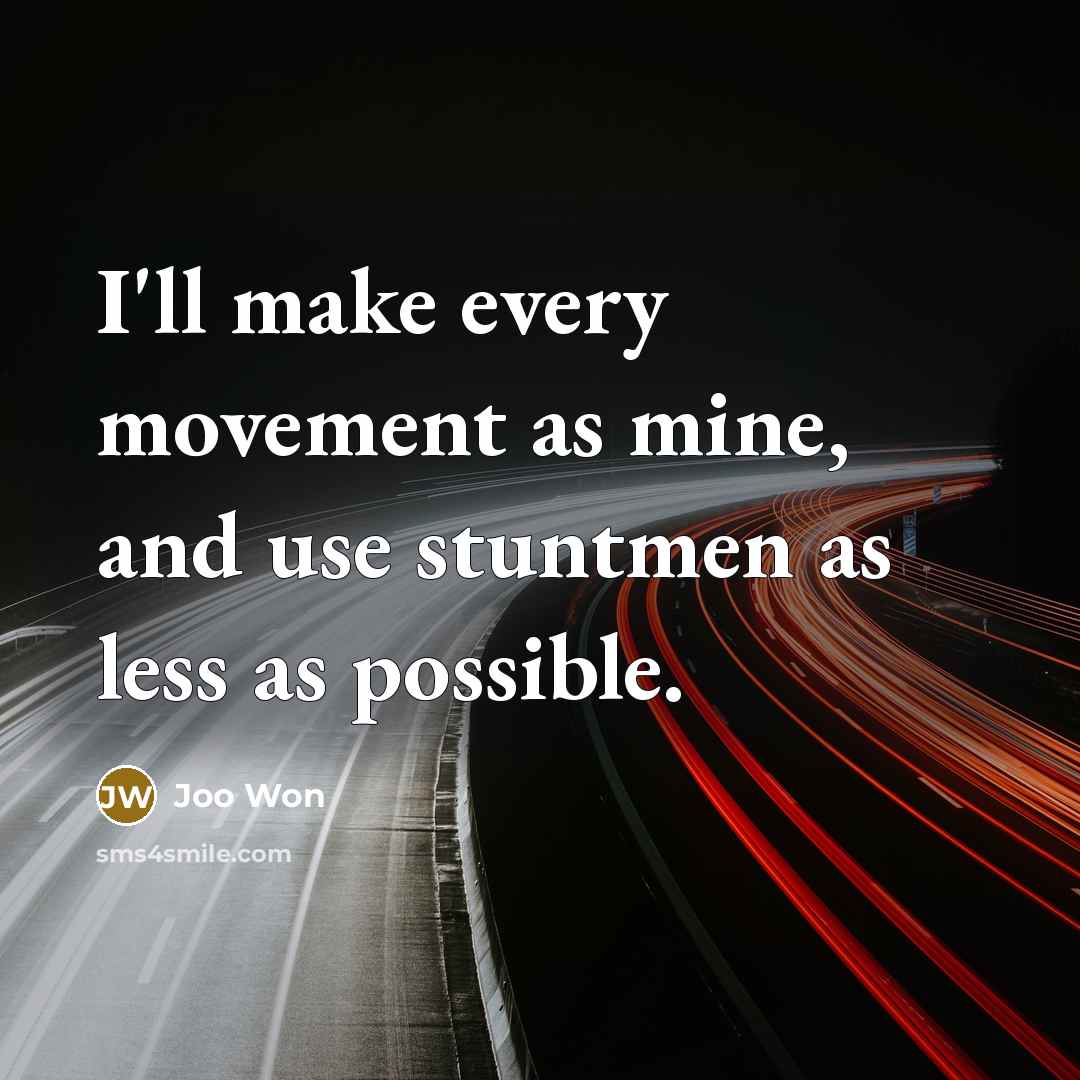 “I'll make every movement as mine, and use stuntmen as less as possible.” quote by Joo Won