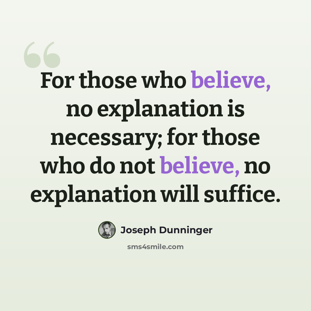 “For those who believe, no explanation is necessary; for those who do not believe, no explanation will suffice.” quote by Joseph Dunninger