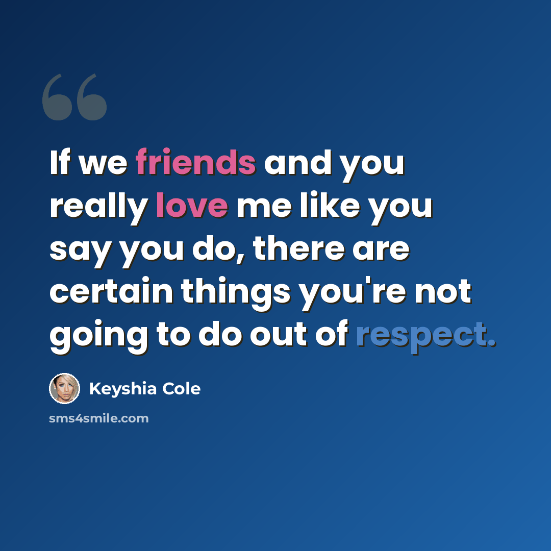 “If we friends and you really love me like you say you do, there are certain things you're not going to do out of respect.” quote by Keyshia Cole