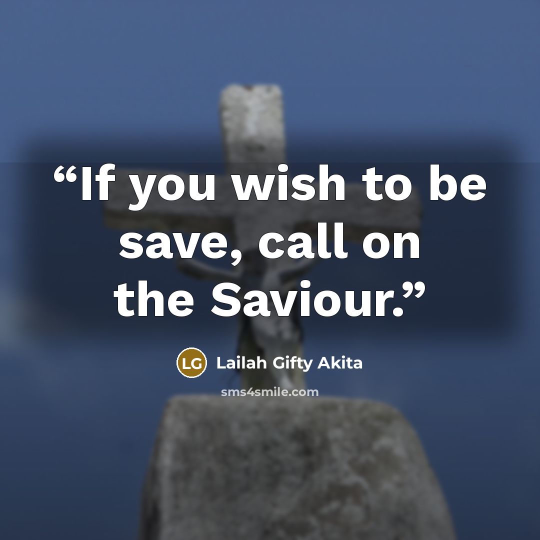“If you wish to be save, call on the Saviour.” quote by Lailah Gifty Akita