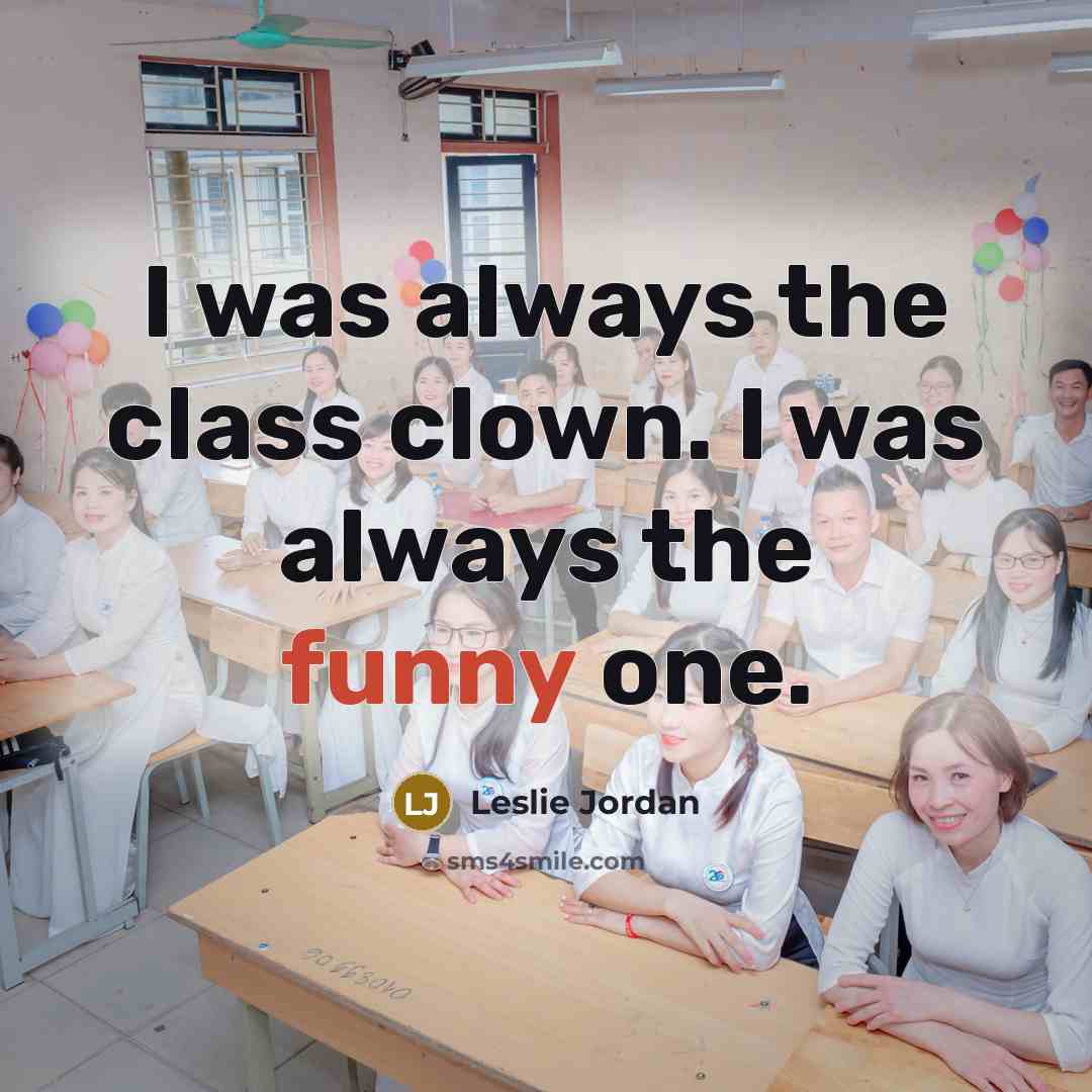 “I was always the class clown. I was always the funny one.” quote by Leslie Jordan