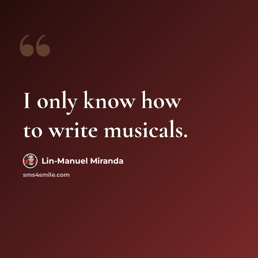 “I only know how to write musicals.” quote by Lin-Manuel Miranda
