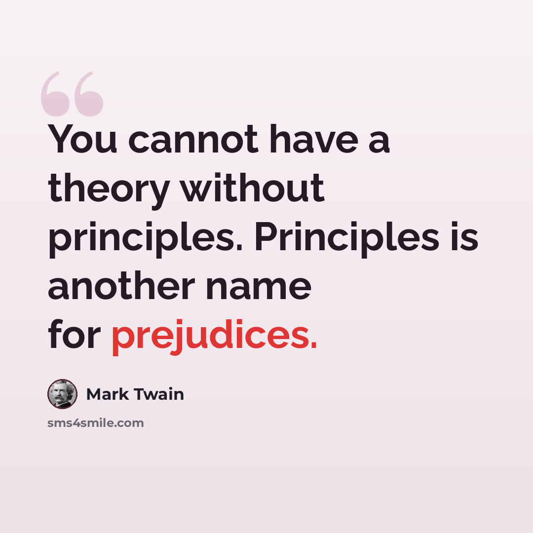 “You cannot have a theory without principles. Principles is another name for prejudices.” quote by Mark Twain