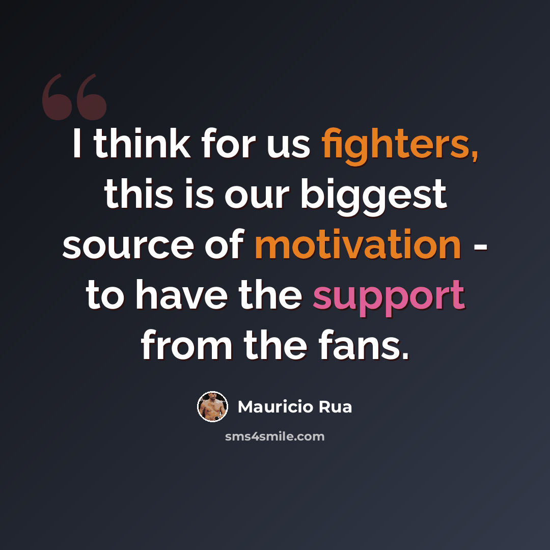 “I think for us fighters, this is our biggest source of motivation - to have the support from the fans.” quote by Mauricio Rua