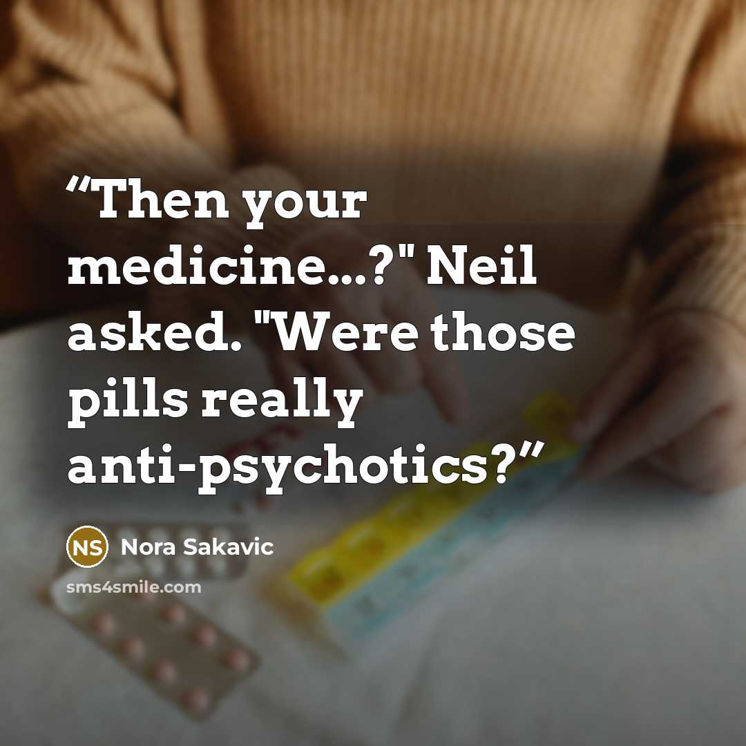“Then your medicine...?" Neil asked. "Were those pills really anti-psychotics?” quote by Nora Sakavic