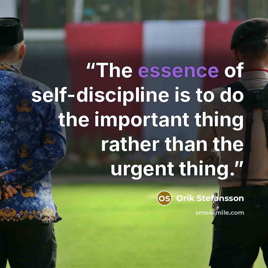 “The essence of self-discipline is to do the important thing rather than the urgent thing.” quote by Orik Stefansson