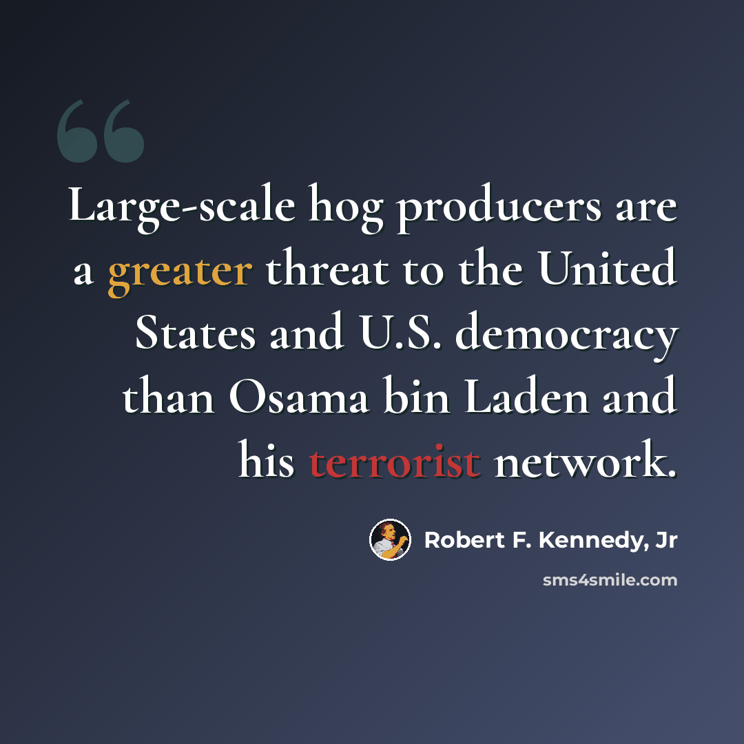“Large-scale hog producers are a greater threat to the United States and U.S. democracy than Osama bin Laden and his terrorist network.” quote by Robert F. Kennedy, Jr