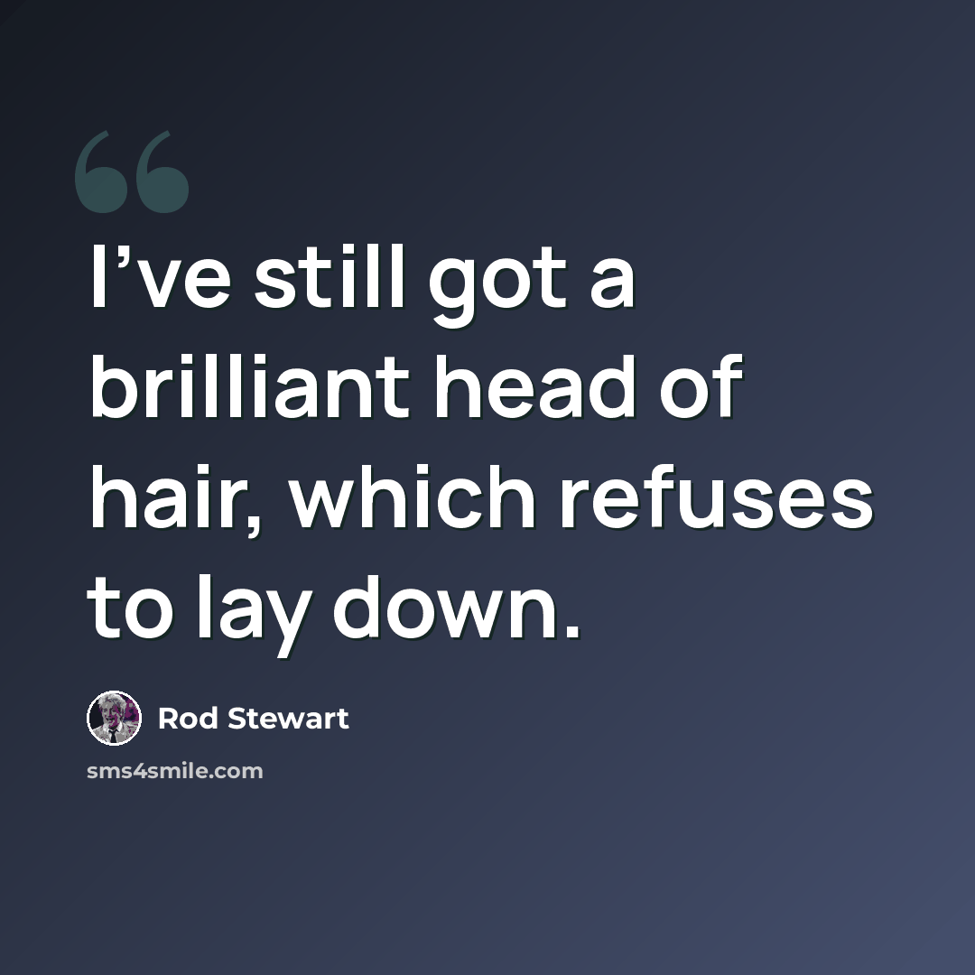 “I've still got a brilliant head of hair, which refuses to lay down.” quote by Rod Stewart