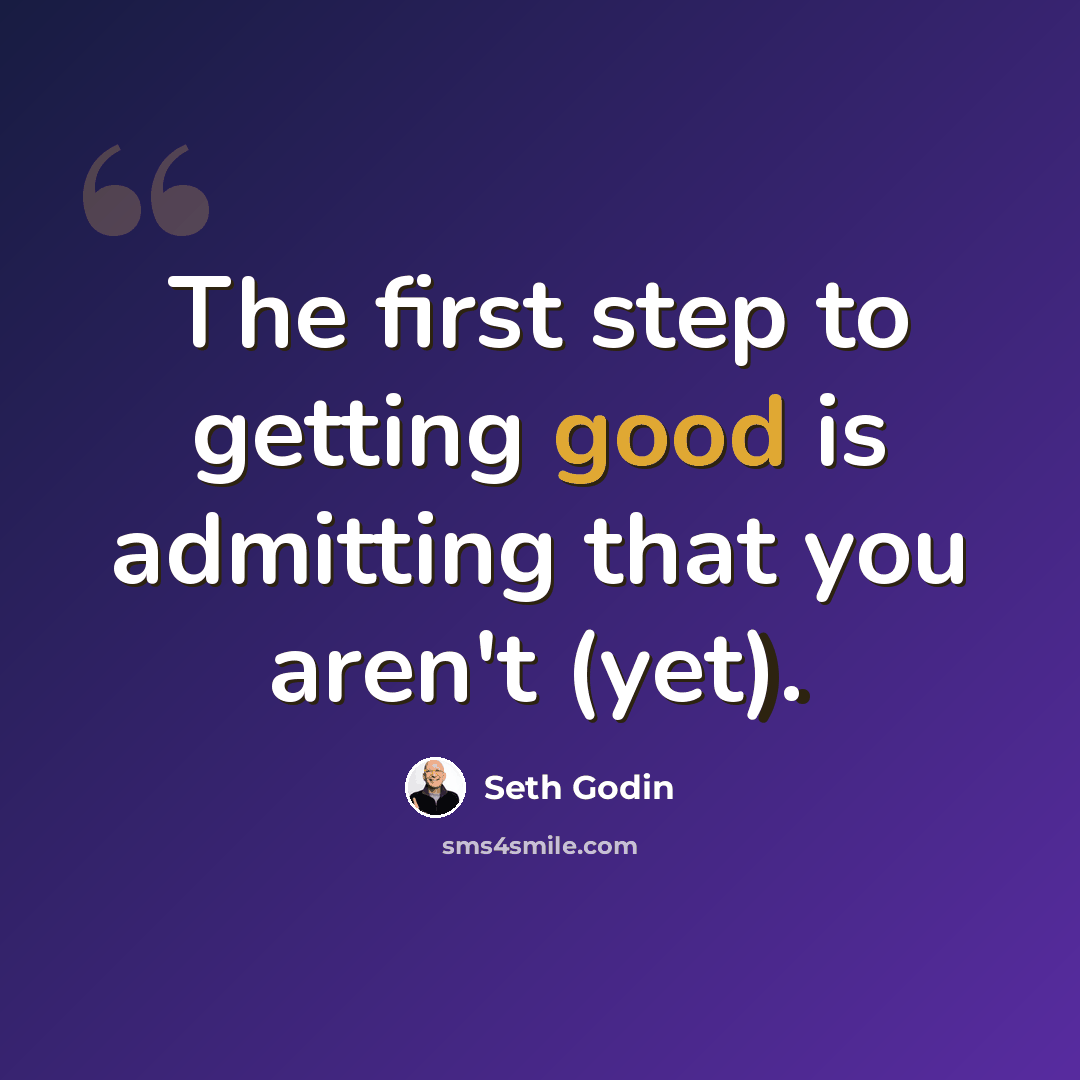 “The first step to getting good is admitting that you aren't (yet).” quote by Seth Godin