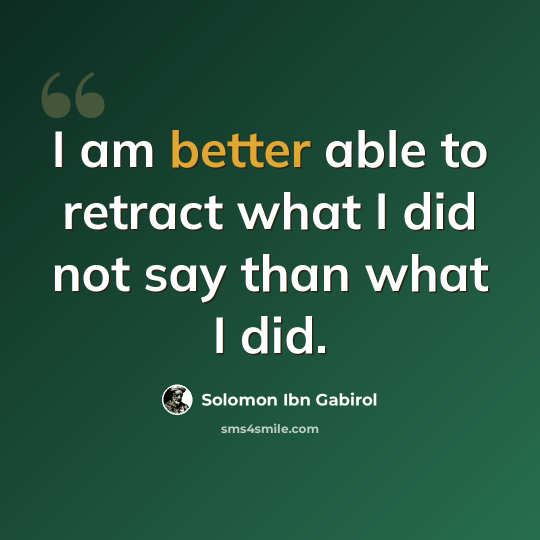 “I am better able to retract what I did not say than what I did.” quote by Solomon Ibn Gabirol