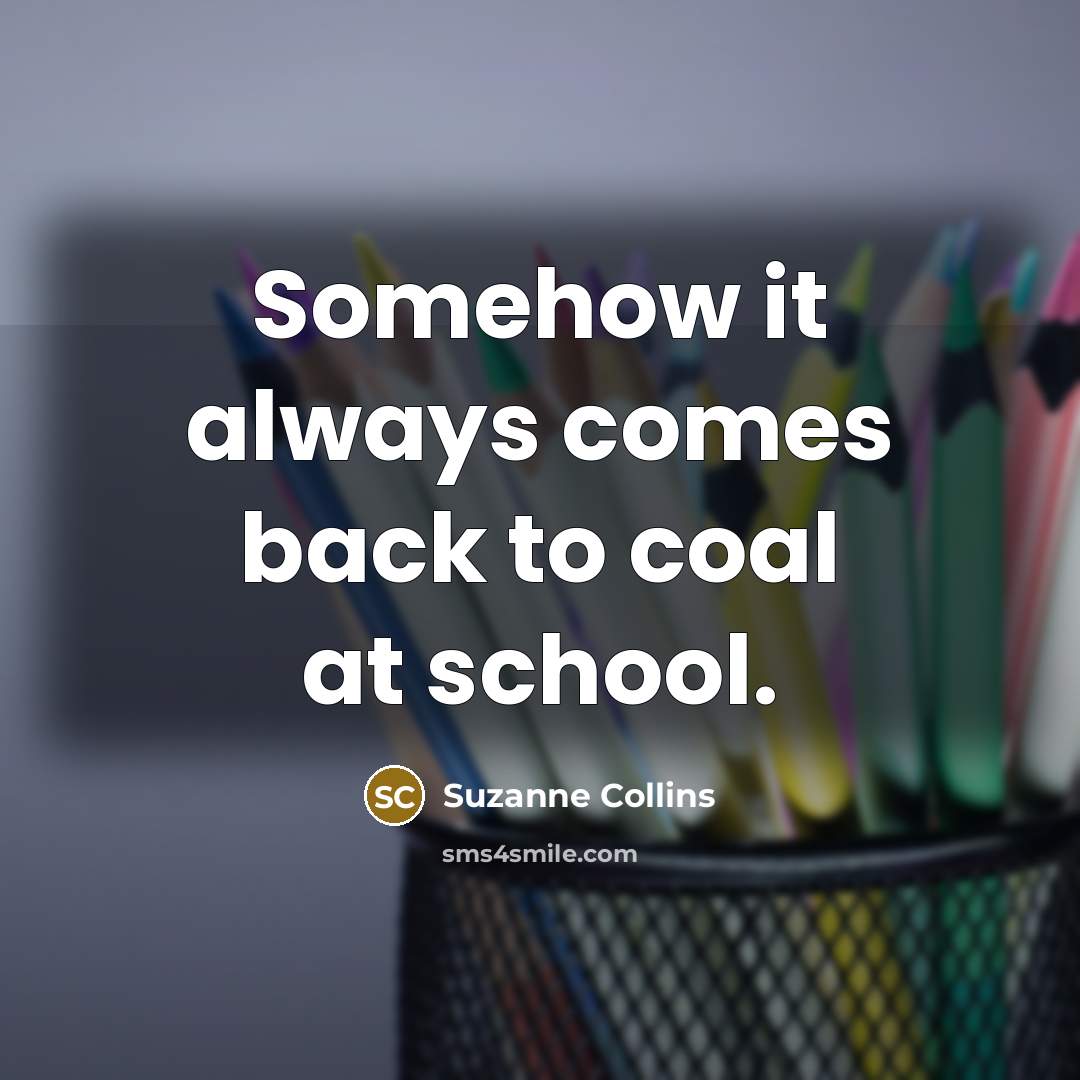 “Somehow it always comes back to coal at school.” quote by Suzanne Collins