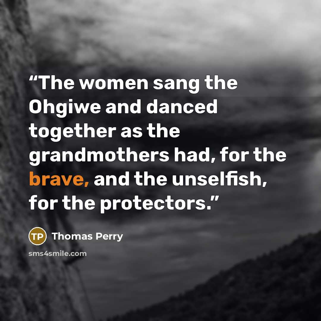 “The women sang the Ohgiwe and danced together as the grandmothers had, for the brave, and the unselfish, for the protectors.” quote by Thomas Perry