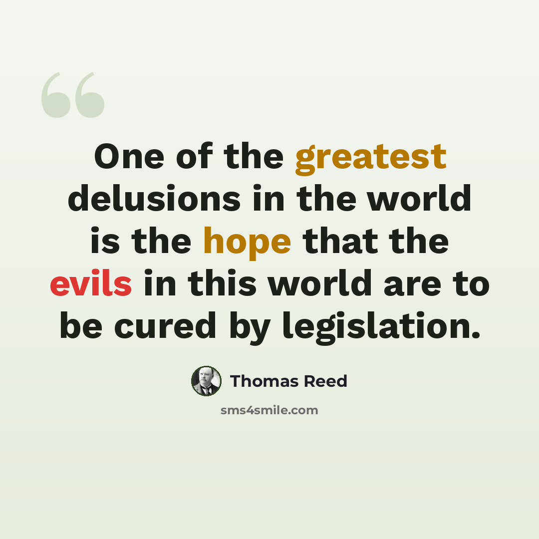 “One of the greatest delusions in the world is the hope that the evils in this world are to be cured by legislation.” quote by Thomas Reed