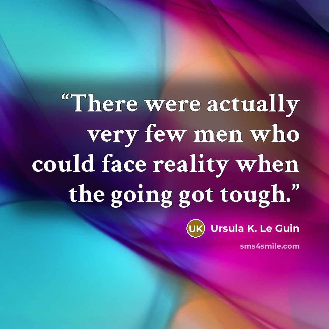 “There were actually very few men who could face reality when the going got tough.” quote by Ursula K. Le Guin