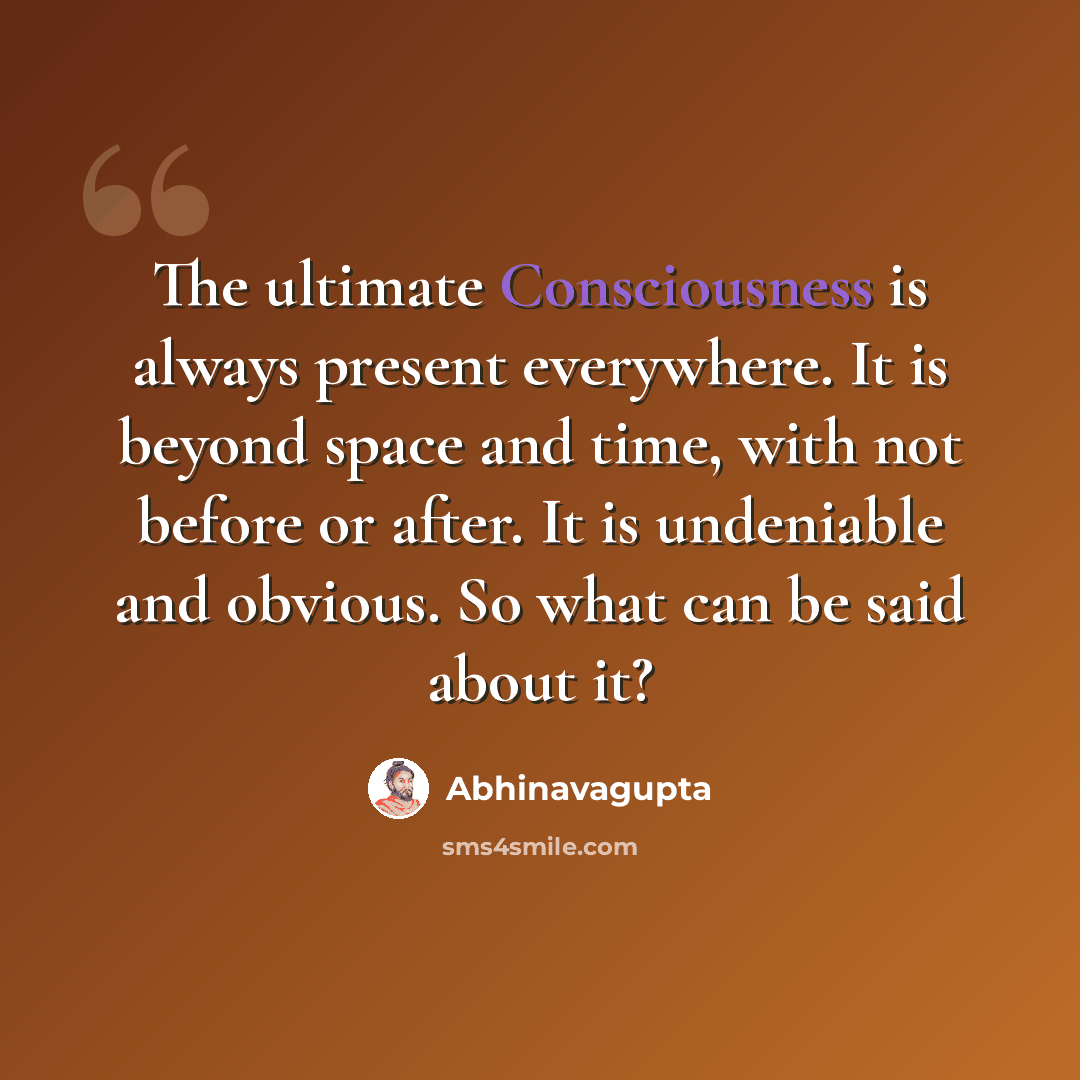 “The ultimate Consciousness is always present everywhere. It is beyond space and time, with not before or after. It is undeniable and obvious. So what can be said about it?” quote by Abhinavagupta