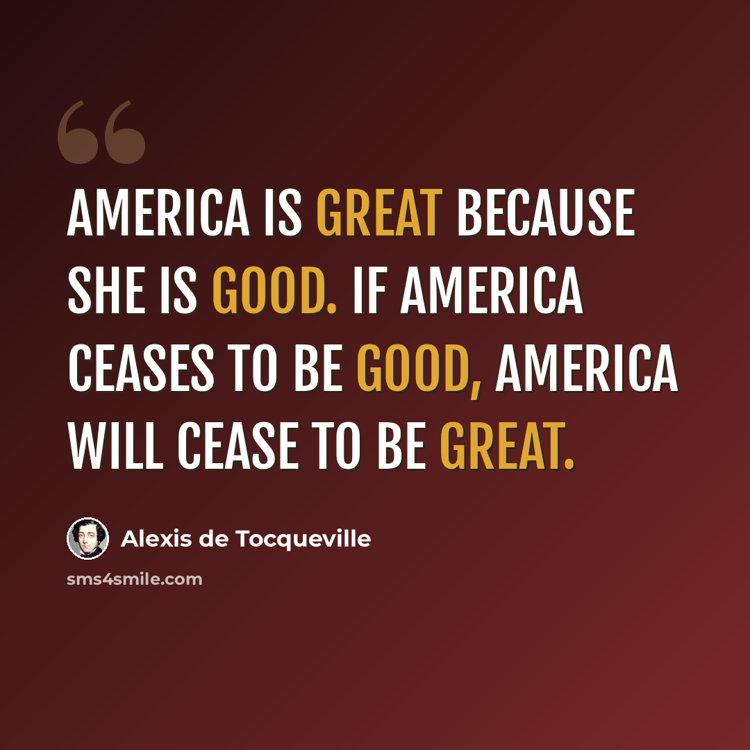 “America is great because she is good. If America ceases to be good, America will cease to be great.” quote by Alexis de Tocqueville