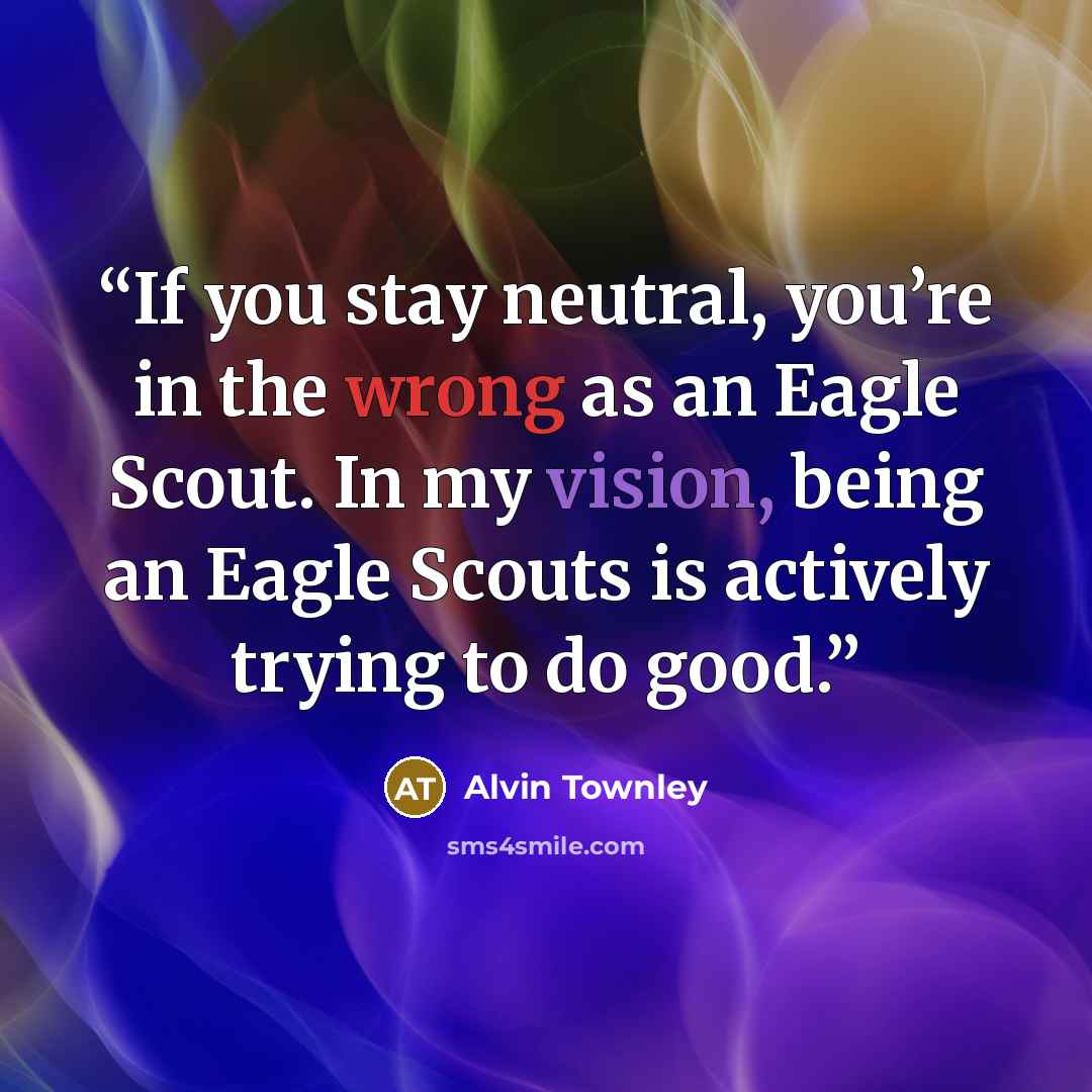 “If you stay neutral, you’re in the wrong as an Eagle Scout. In my vision, being an Eagle Scouts is actively trying to do good.” quote by Alvin Townley