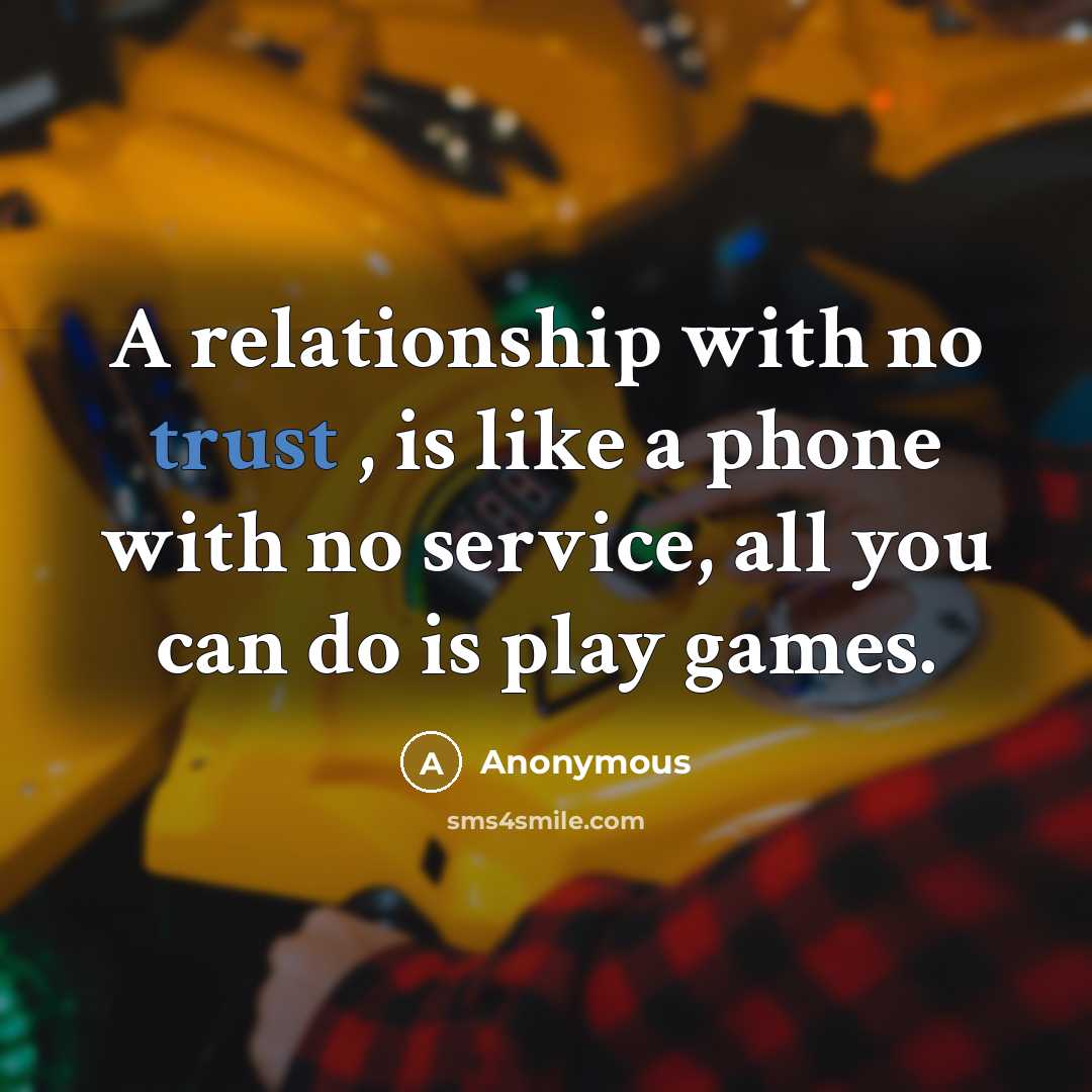 “A relationship with no trust , is like a phone with no service, all you can do is play games.” quote by Anonymous