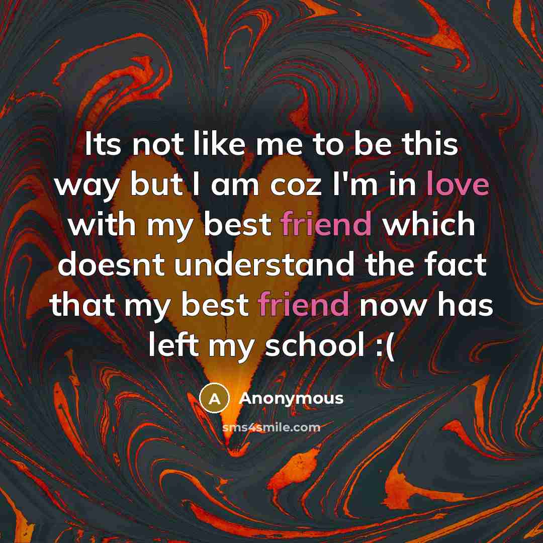 “Its not like me to be this way but I am coz I'm in love with my best friend which doesnt understand the fact that my best friend now has left my school :(” quote by Anonymous