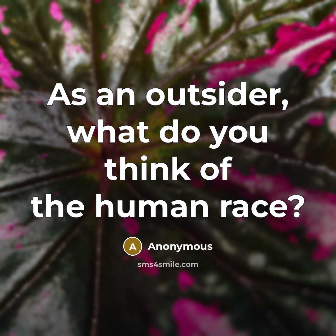 “As an outsider, what do you think of the human race?” quote by Anonymous