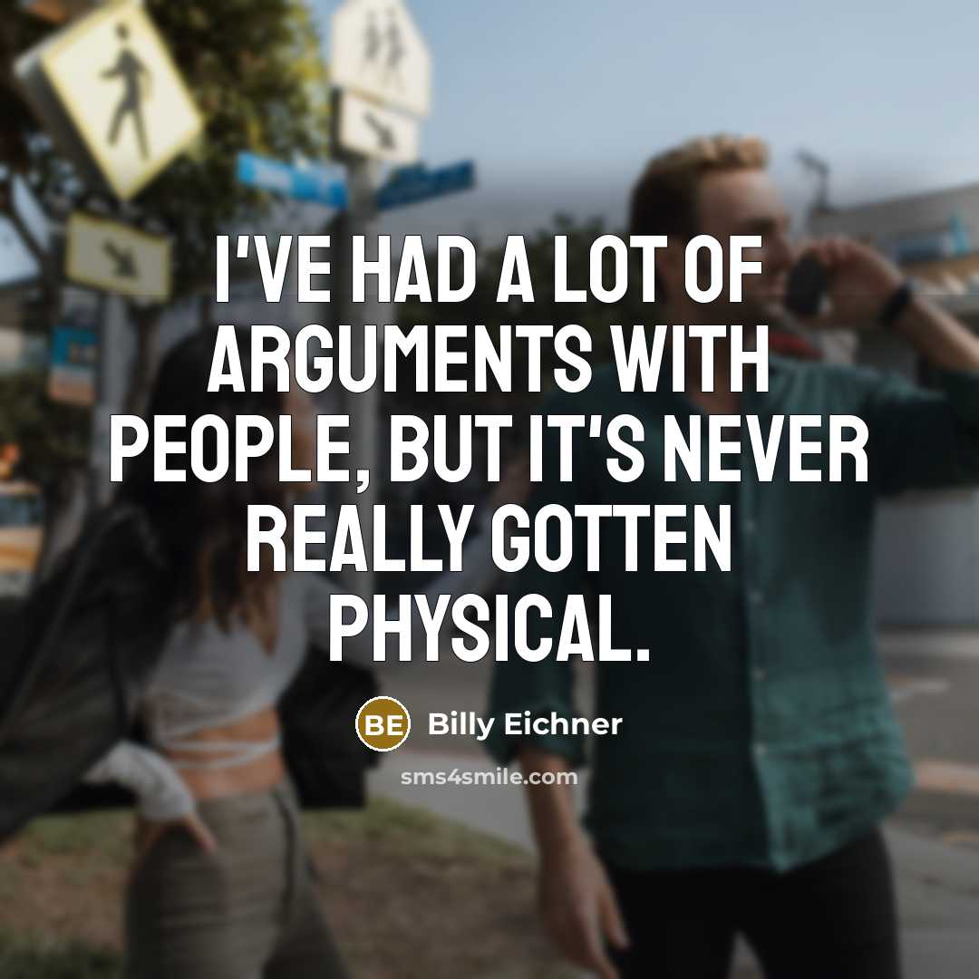 “I've had a lot of arguments with people, but it's never really gotten physical.” quote by Billy Eichner