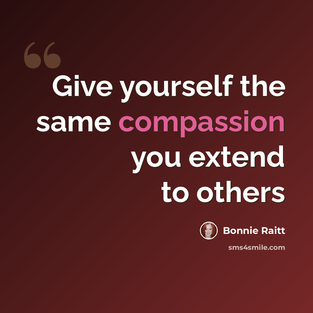 “Give yourself the same compassion you extend to others” quote by Bonnie Raitt