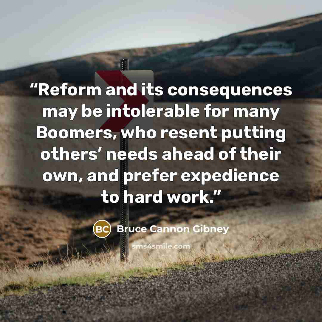 “Reform and its consequences may be intolerable for many Boomers, who resent putting others’ needs ahead of their own, and prefer expedience to hard work.” quote by Bruce Cannon Gibney