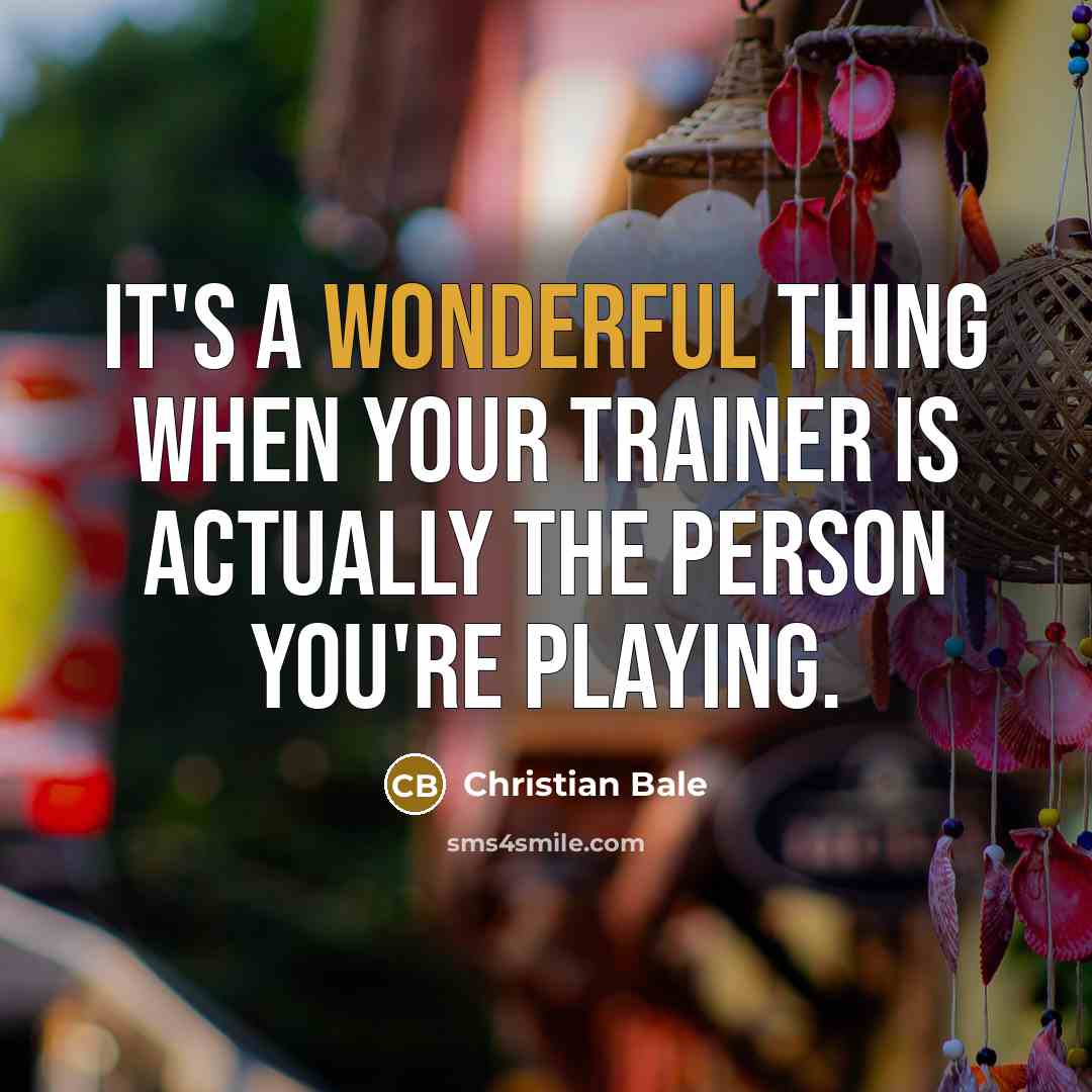 “It's a wonderful thing when your trainer is actually the person you're playing.” quote by Christian Bale