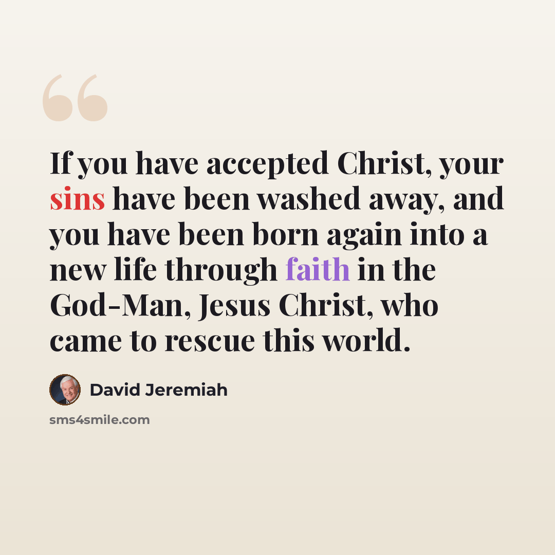 “If you have accepted Christ, your sins have been washed away, and you have been born again into a new life through faith in the God-Man, Jesus Christ, who came to rescue this world.” quote by David Jeremiah