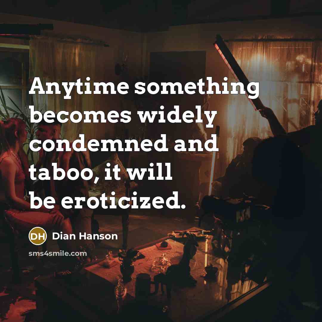 “Anytime something becomes widely condemned and taboo, it will be eroticized.” quote by Dian Hanson