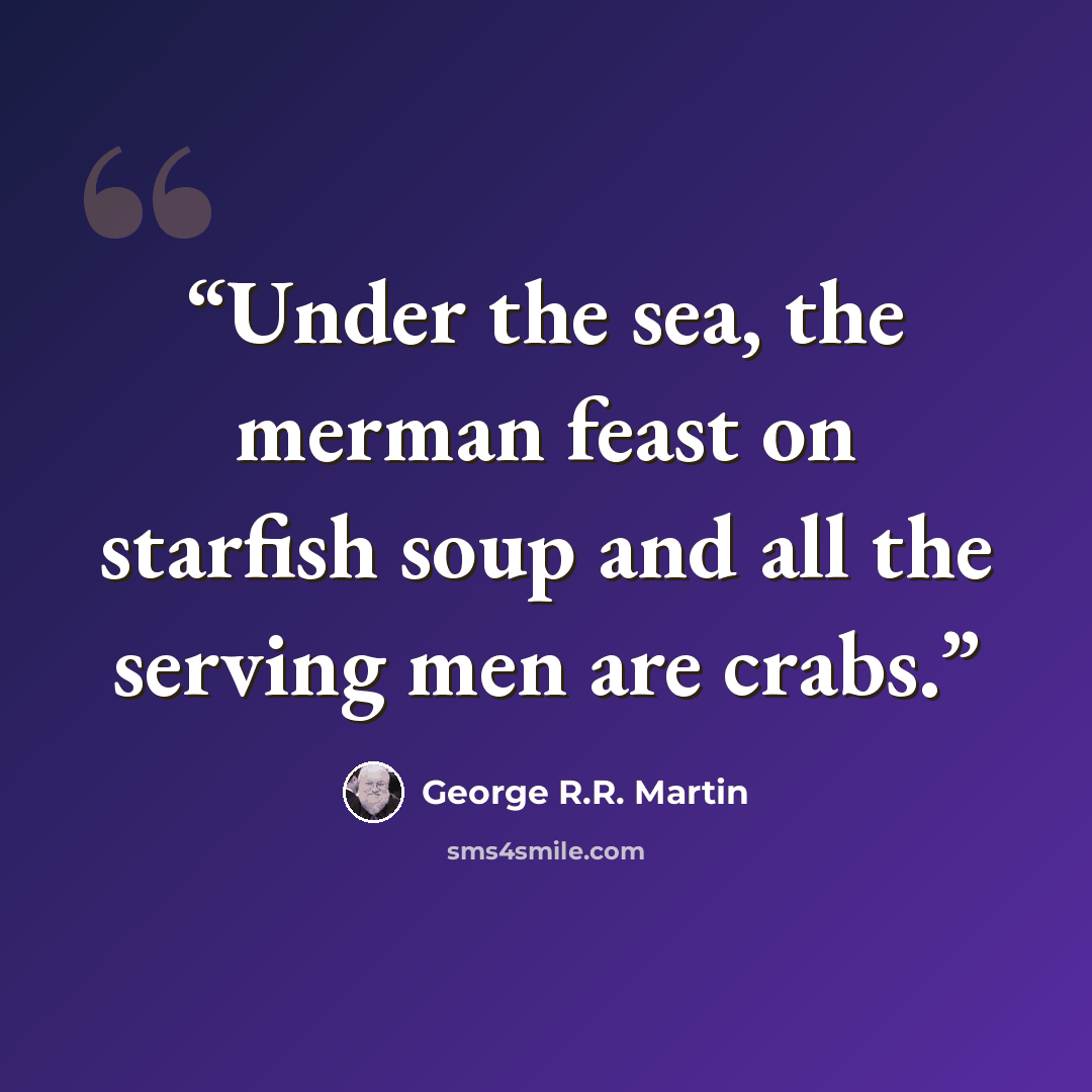 “Under the sea, the merman feast on starfish soup and all the serving men are crabs.” quote by George R.R. Martin