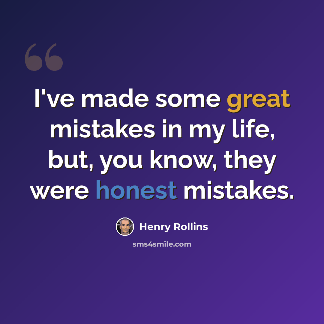 “I've made some great mistakes in my life, but, you know, they were honest mistakes.” quote by Henry Rollins