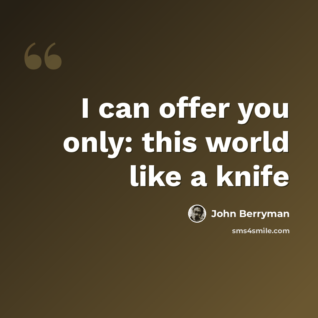 “I can offer you only: this world like a knife” quote by John Berryman