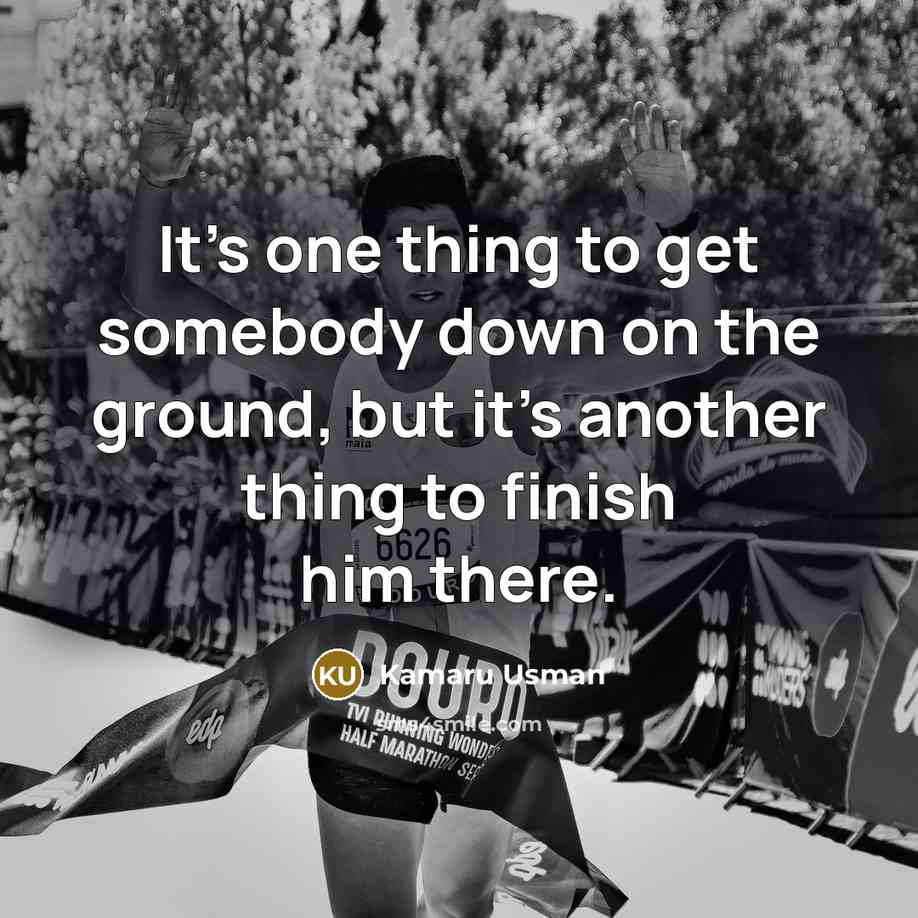 “It's one thing to get somebody down on the ground, but it's another thing to finish him there.” quote by Kamaru Usman