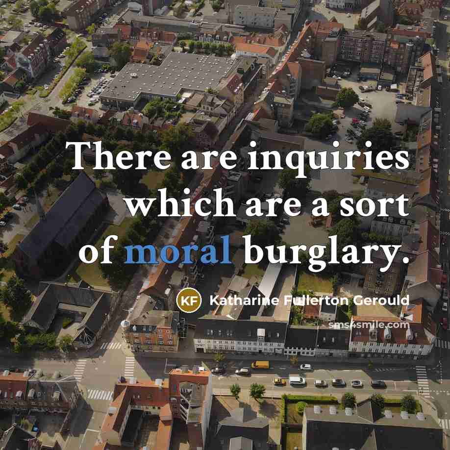 “There are inquiries which are a sort of moral burglary.” quote by Katharine Fullerton Gerould