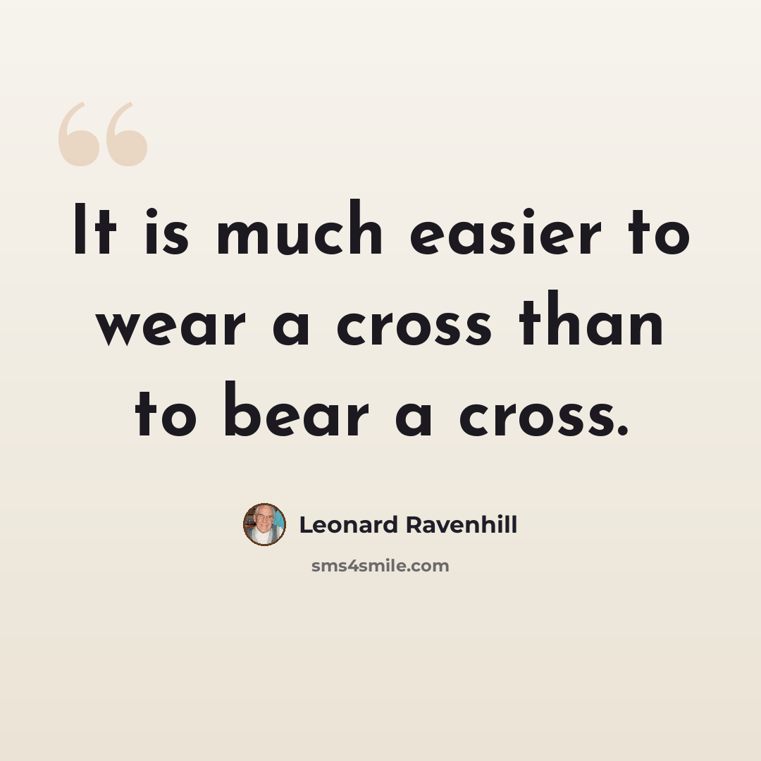 “It is much easier to wear a cross than to bear a cross.” quote by Leonard Ravenhill