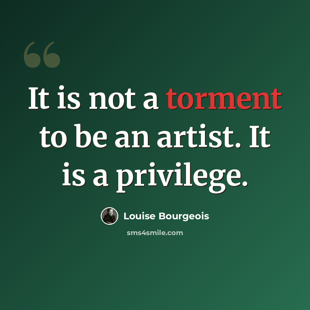 “It is not a torment to be an artist. It is a privilege.” quote by Louise Bourgeois