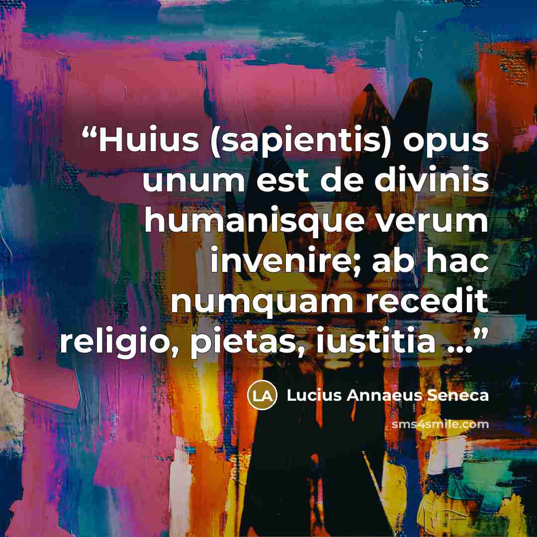 “Huius (sapientis) opus unum est de divinis humanisque verum invenire; ab hac numquam recedit religio, pietas, iustitia ...” quote by Lucius Annaeus Seneca