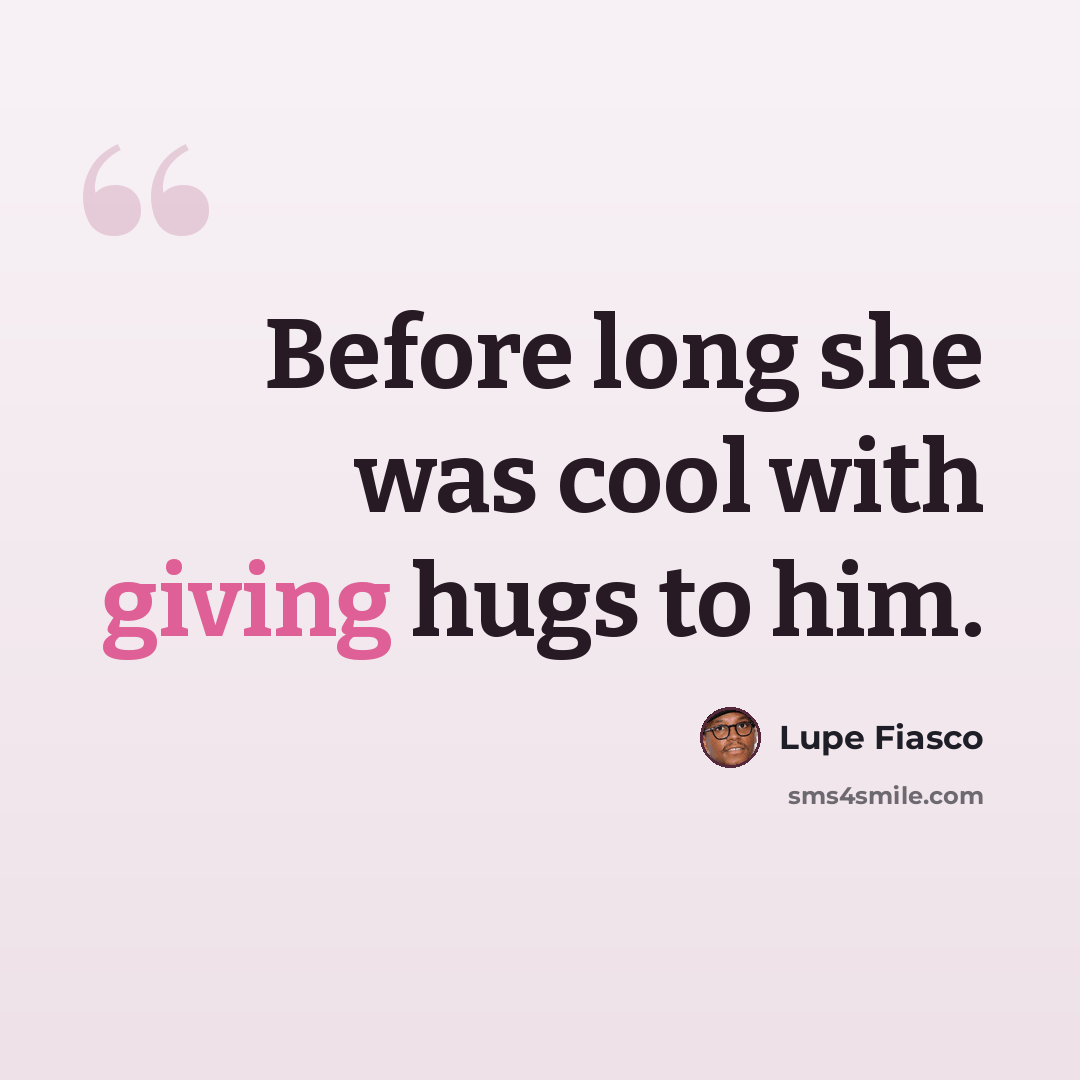 “Before long she was cool with giving hugs to him.” quote by Lupe Fiasco